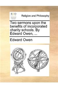 Two Sermons Upon the Benefits of Incorporated Charity Schools. by Edward Owen, ...