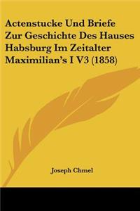 Actenstucke Und Briefe Zur Geschichte Des Hauses Habsburg Im Zeitalter Maximilian's I V3 (1858)