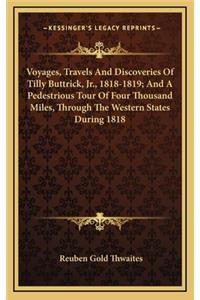 Voyages, Travels and Discoveries of Tilly Buttrick, JR., 1818-1819; And a Pedestrious Tour of Four Thousand Miles, Through the Western States During 1818