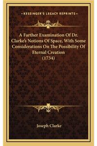 A Farther Examination of Dr. Clarke's Notions of Space, with Some Considerations on the Possibility of Eternal Creation (1734)