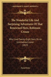 The Wonderful Life And Surprising Adventures Of That Renowned Hero, Robinson Crusoe