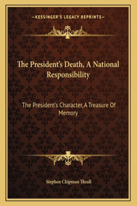 The President's Death, A National Responsibility: The President's Character, A Treasure Of Memory: A Sermon (1865)