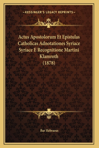 Actus Apostolorum Et Epistulas Catholicas Adnotationes Syriace Syriace E Recognitione Martini Klamroth (1878)