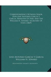 Correspondence Between Senor Don Jose Antonio Garcia Y Garcia, Minister Of Peru And The William H. Seward, Secretary Of State (1869)