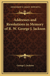 Addresses and Resolutions in Memory of R. W. George J. Jackson