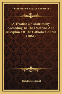 A Treatise On Matrimony According To The Doctrine And Discipline Of The Catholic Church (1864)