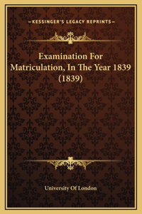Examination For Matriculation, In The Year 1839 (1839)