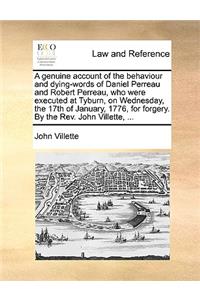 A Genuine Account of the Behaviour and Dying-Words of Daniel Perreau and Robert Perreau, Who Were Executed at Tyburn, on Wednesday, the 17th of January, 1776, for Forgery. by the Rev. John Villette, ...