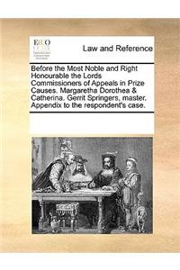 Before the Most Noble and Right Honourable the Lords Commissioners of Appeals in Prize Causes. Margaretha Dorothea & Catherina. Gerrit Springers, master. Appendix to the respondent's case.