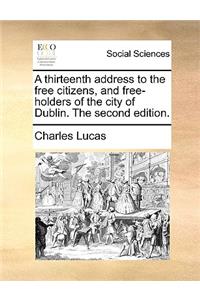 A Thirteenth Address to the Free Citizens, and Free-Holders of the City of Dublin. the Second Edition.