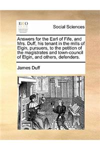 Answers for the Earl of Fife, and Mrs. Duff, His Tenant in the Mills of Elgin, Pursuers, to the Petition of the Magistrates and Town-Council of Elgin, and Others, Defenders.