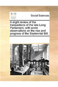 A Slight Review of the Transactions of the Late Long Parliament, with Some Observations on the Rise and Progress of the Septennial Bill.