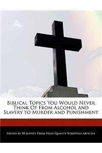 Biblical Topics You Would Never Think of from Alcohol and Slavery to Murder and Punishment