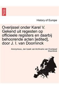 Overijssel Onder Karel V. Gekend Uit Regesten Op Officieele Registers En Daarbij Behoorende Acten [Edited], Door J. I. Van Doorninck