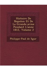 Histoire de Napol on Et de La Grande-Arm E Pendant L'Ann E 1812, Volume 2