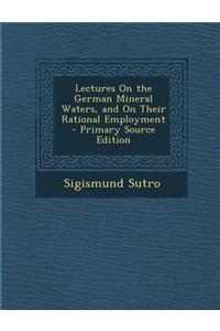 Lectures on the German Mineral Waters, and on Their Rational Employment