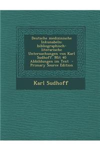 Deutsche Medizinische Inkunabeln; Bibliographisch-Literarische Untersuchungen Von Karl Sudhoff. Mit 40 Abbildungen Im Text
