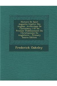 Histoire de Saint Augustin (Apotre Des Anglais, Archeveque de Cantorbery, ) Et Du Premier Etablissement Du Christianisme En Angleterre