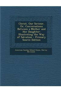 Christ, Our Saviour, Or, Conversations Between a Mother and Her Daughter