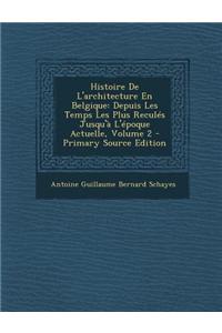 Histoire de L'Architecture En Belgique: Depuis Les Temps Les Plus Recules Jusqu'a L'Epoque Actuelle, Volume 2
