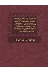 Medical Ethics; Or, a Code of Institutes and Precepts, Adapted to the Professional Conduct of Physicians and Surgeons: To Which Is Added an Appendix;