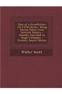 Tales of a Grandfather: 1st [-4th] Series: Being Stories Taken from Scottish History: Humbly Inscribed to Hugh Littlejohn