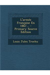 L'Armee Francaise En 1867... - Primary Source Edition