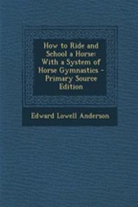 How to Ride and School a Horse: With a System of Horse Gymnastics - Primary Source Edition