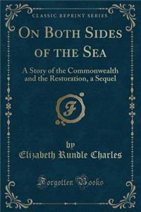 On Both Sides of the Sea: A Story of the Commonwealth and the Restoration, a Sequel (Classic Reprint)