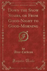 Down the Snow Stairs, or from Good-Night to Good-Morning (Classic Reprint)