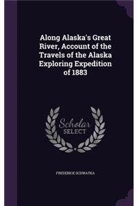 Along Alaska's Great River, Account of the Travels of the Alaska Exploring Expedition of 1883