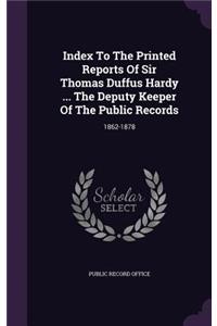 Index to the Printed Reports of Sir Thomas Duffus Hardy ... the Deputy Keeper of the Public Records: 1862-1878