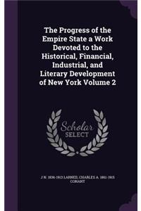 The Progress of the Empire State a Work Devoted to the Historical, Financial, Industrial, and Literary Development of New York Volume 2