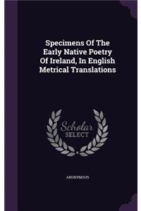 Specimens Of The Early Native Poetry Of Ireland, In English Metrical Translations