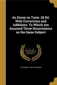 An Essay on Taste. 2D Ed. with Corrections and Additions. to Which Are Annexed Three Dissertations on the Same Subject