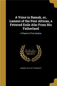 A Voice in Ramah, or, Lament of the Poor African, a Fettered Exile Afar From His Fatherland