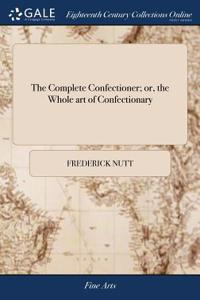 Complete Confectioner; or, the Whole art of Confectionary