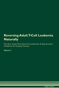 Reversing Adult T-Cell Leukemia Naturally The Raw Vegan Plant-Based Detoxification & Regeneration Workbook for Healing Patients. Volume 2