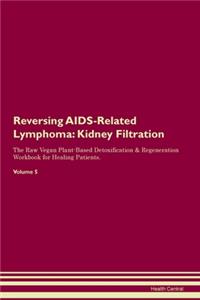 Reversing AIDS-Related Lymphoma: Kidney Filtration The Raw Vegan Plant-Based Detoxification & Regeneration Workbook for Healing Patients. Volume 5