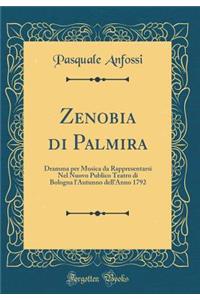 Zenobia Di Palmira: Dramma Per Musica Da Rappresentarsi Nel Nuovo Publico Teatro Di Bologna l'Autunno Dell'anno 1792 (Classic Reprint)