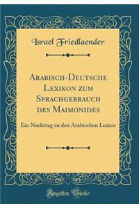 Arabisch-Deutsche Lexikon Zum Sprachgebrauch Des Maimonides: Ein Nachtrag Zu Den Arabischen Lexicis (Classic Reprint)