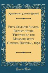 Fifty-Seventh Annual Report of the Trustees of the Massachusetts General Hospital, 1870 (Classic Reprint)