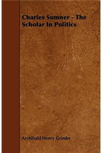 Charles Sumner - The Scholar In Politics