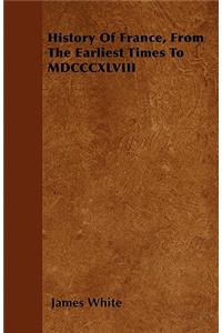 History Of France, From The Earliest Times To MDCCCXLVIII