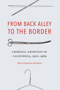 From Back Alley to the Border: Criminal Abortion in California, 1920-1969