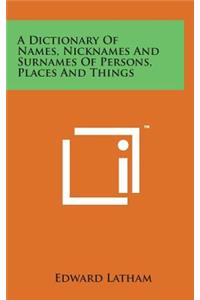 A Dictionary of Names, Nicknames and Surnames of Persons, Places and Things