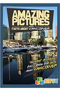 Amazing Pictures and Facts About Vancouver: The Most Amazing Fact Book for Kids About Vancouver (Kids U)