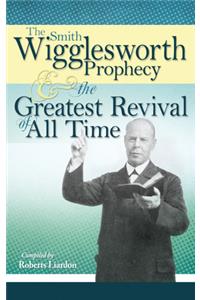 Smith Wigglesworth Prophecy and the Greatest Revival of All Time