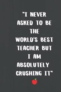 I Never Asked To Be The Worlds Greatest Teacher - Teacher Appreciation journal