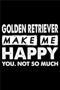 Golden Retriever Make Me Happy You. Not So Much